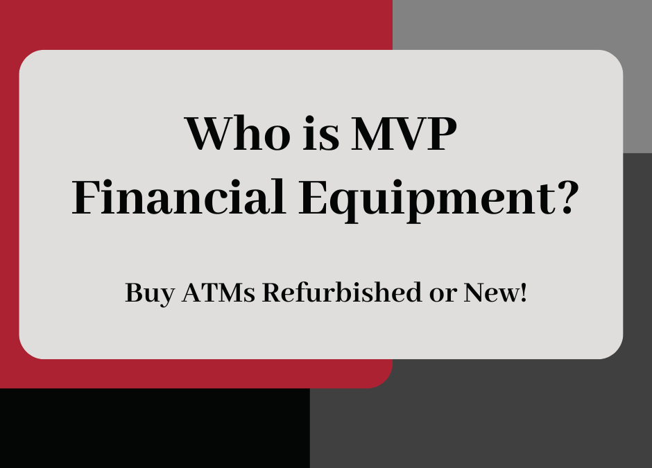 Who is MVP Financial Equipment: Your Full Spectrum ATM and Financial Equipment Solutions Provider