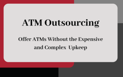 ATM Outsourcing: Offer ATMs Without the Expensive and Complex Upkeep