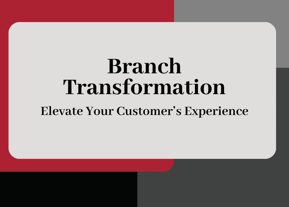 Branch Transformation: Elevate Your Customer’s Experience