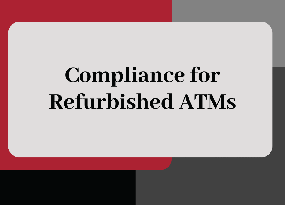 Compliance for Refurbished ATMs