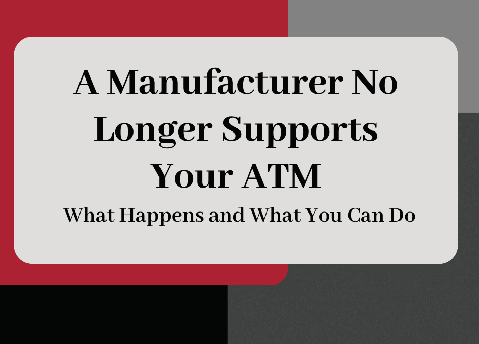 What Happens When A Manufacturer No Longer Supports Your ATM