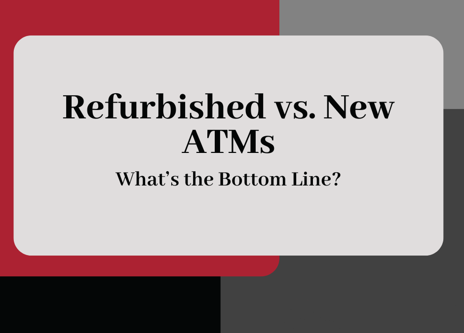 Refurbished vs. New ATMs: What is the bottom line?