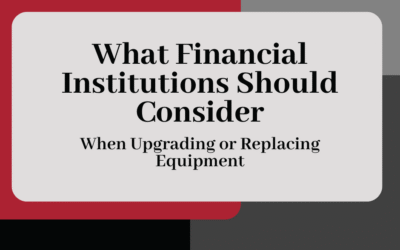 What Financial Institutions Should Consider When Upgrading or Replacing Equipment