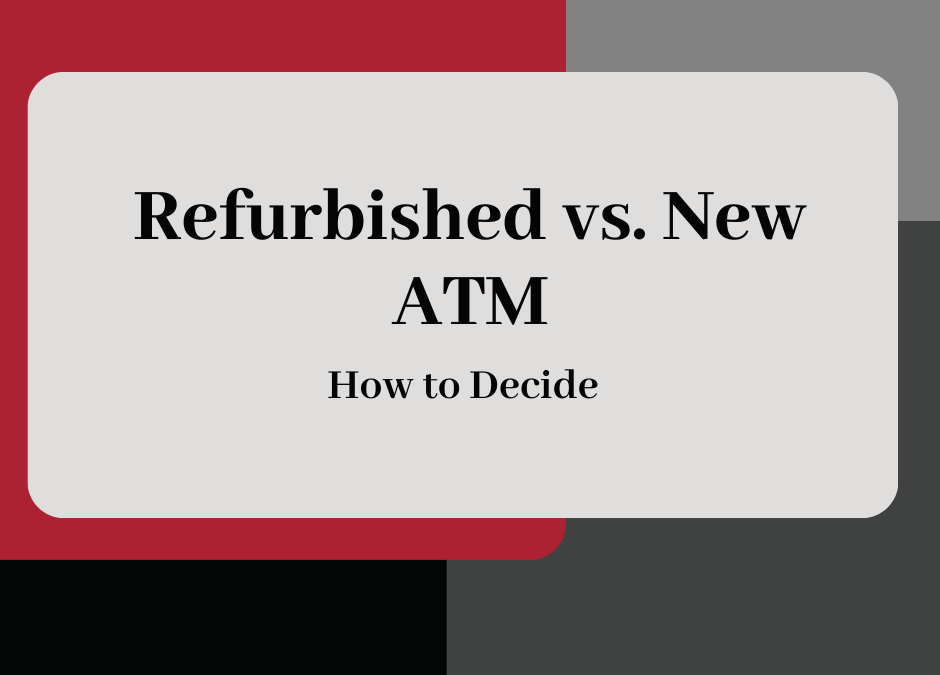 Refurbished vs. New ATMs: How to Decide