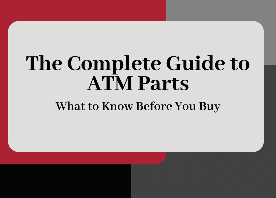 The Complete Guide to ATM Parts: What to Know Before You Buy