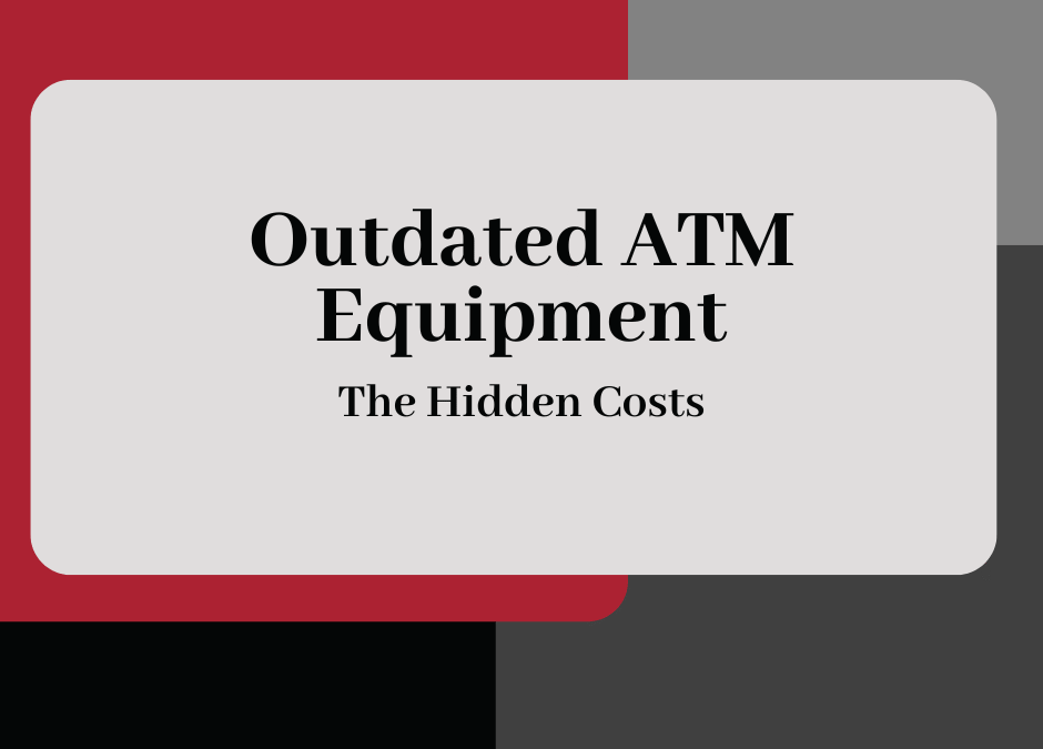Hidden Costs of Keeping Outdated ATM Equipment