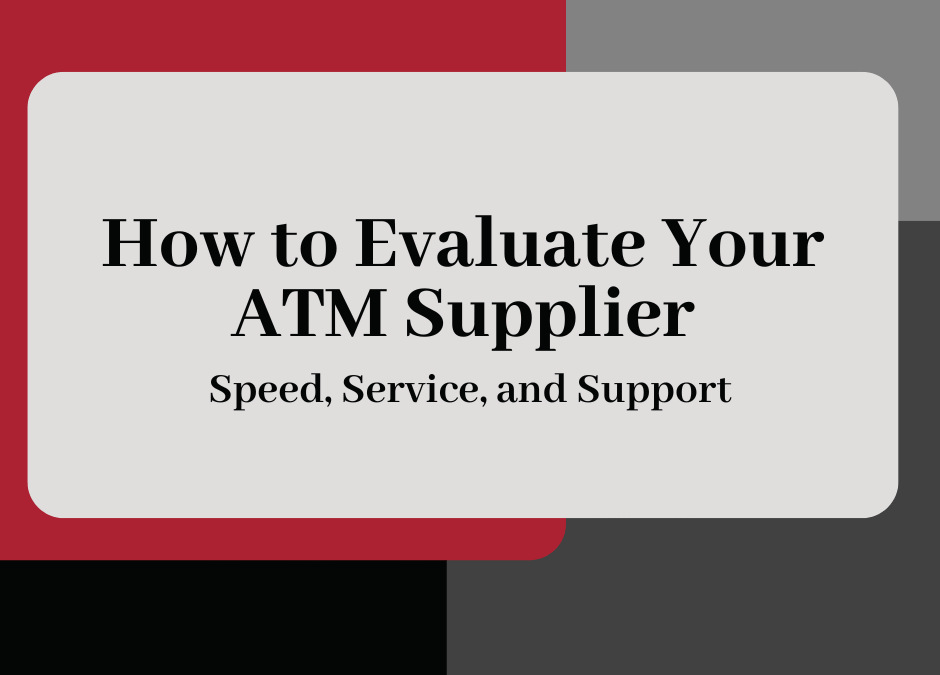 How to Evaluate Your ATM Supplier: Speed, Service, and Support